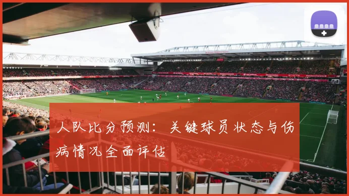 人队比分预测:关键球员状态与伤病情况全面评估