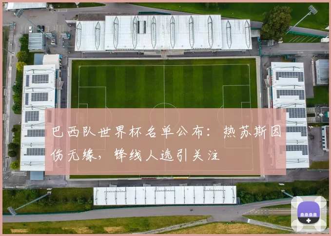 巴西队世界杯名单公布:热苏斯因伤无缘,锋线人选引关注