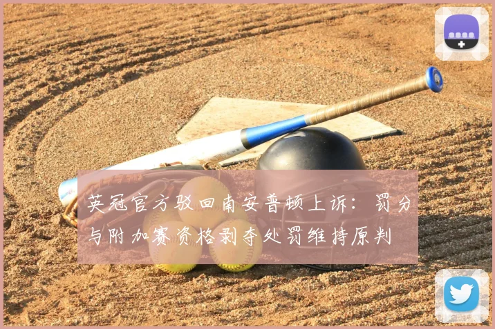 英冠官方驳回南安普顿上诉：罚分与附加赛资格剥夺处罚维持原判