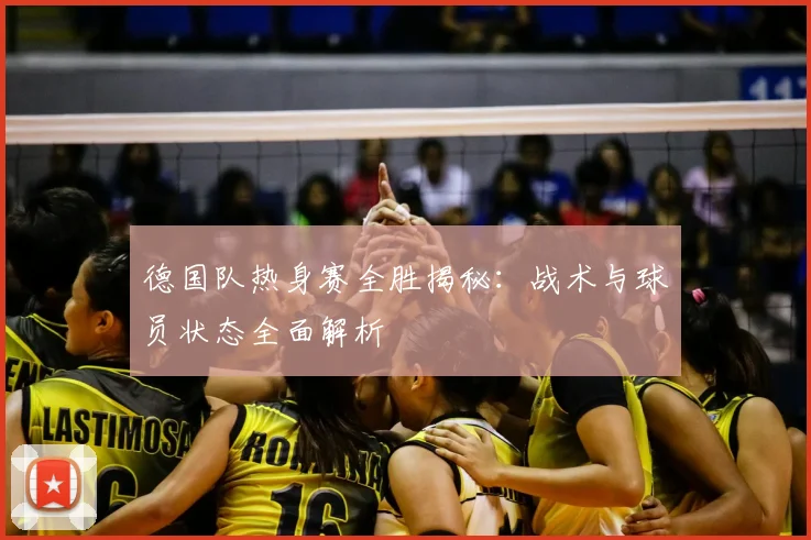 德国队热身赛全胜揭秘:战术与球员状态全面解析