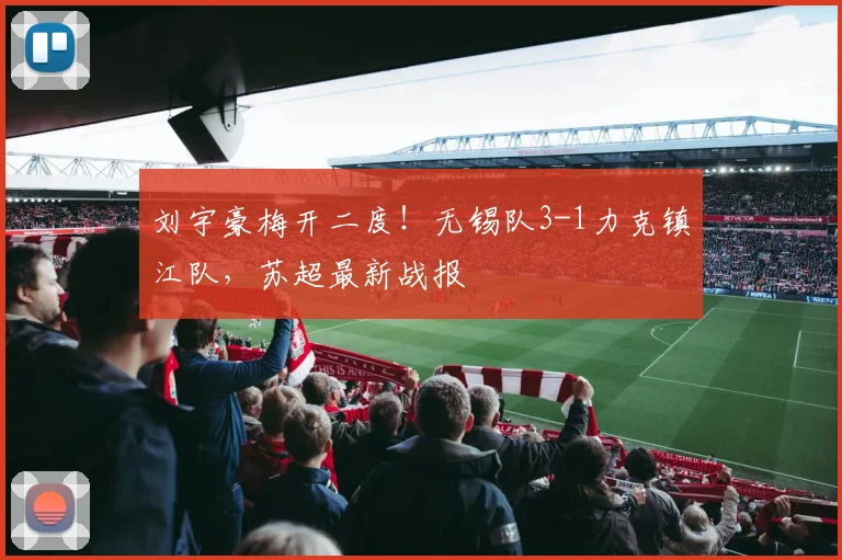 刘宇豪梅开二度!无锡队3-1力克镇江队,苏超最新战报