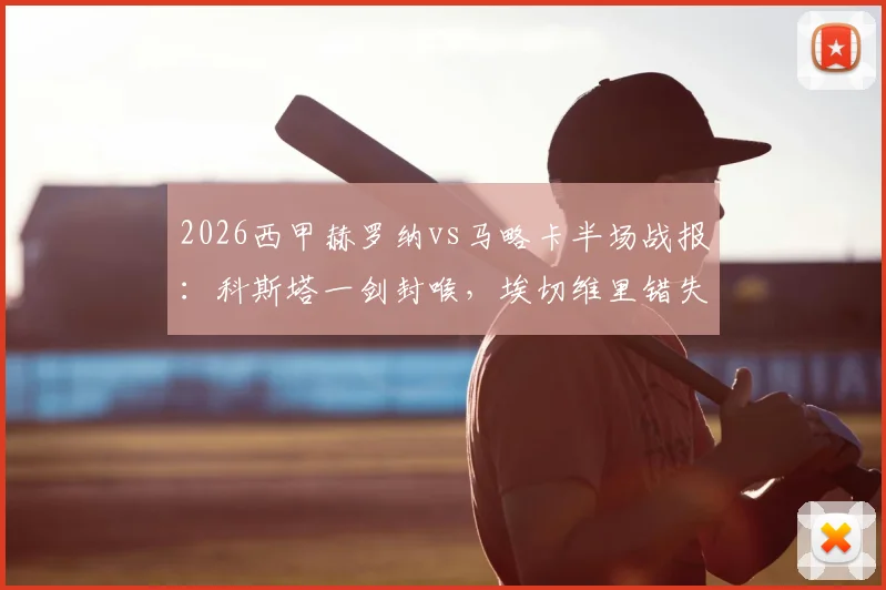2026西甲赫罗纳vs马略卡半场战报:科斯塔一剑封喉,埃切维里错失良机,赫罗纳主场0-1暂时落后
