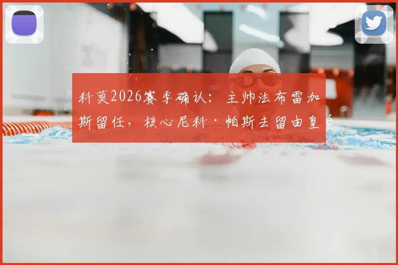 科莫2026赛季确认:主帅法布雷加斯留任,核心尼科·帕斯去留由皇马最终定夺
