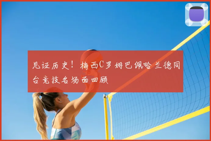 见证历史！梅西C罗姆巴佩哈兰德同台竞技名场面回顾