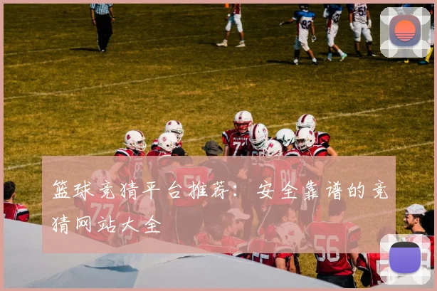 篮球竞猜平台推荐:安全靠谱的竞猜网站大全
