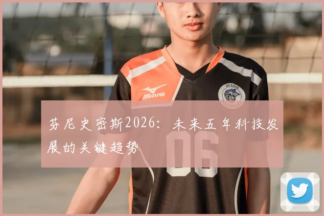 芬尼史密斯2026:未来五年科技发展的关键趋势