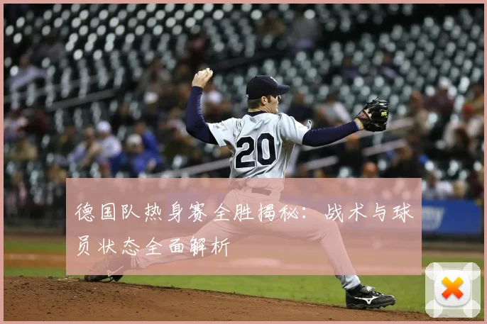 德国队热身赛全胜揭秘:战术与球员状态全面解析