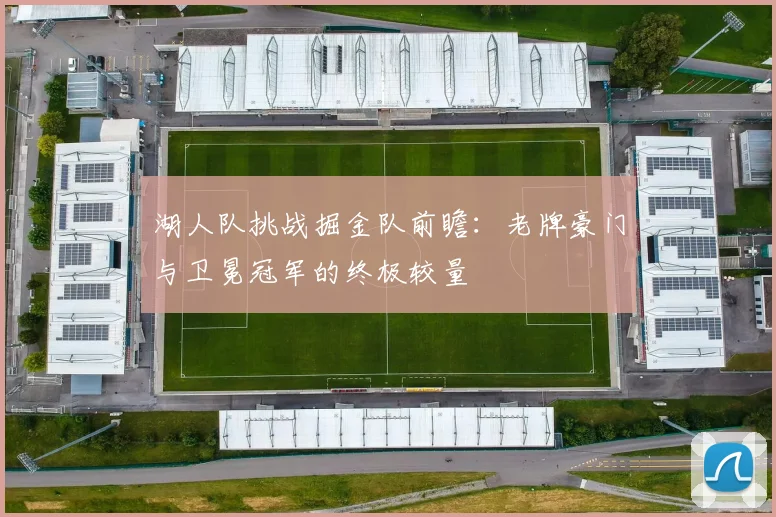 湖人队挑战掘金队前瞻:老牌豪门与卫冕冠军的终极较量